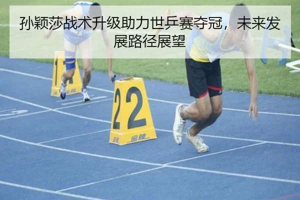 孙颖莎战术升级助力世乒赛夺冠，未来发展路径展望